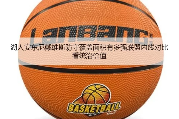 湖人安东尼戴维斯防守覆盖面积有多强联盟内线对比看统治价值