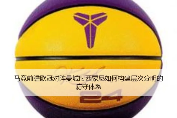马竞前瞻欧冠对阵曼城时西蒙尼如何构建层次分明的防守体系