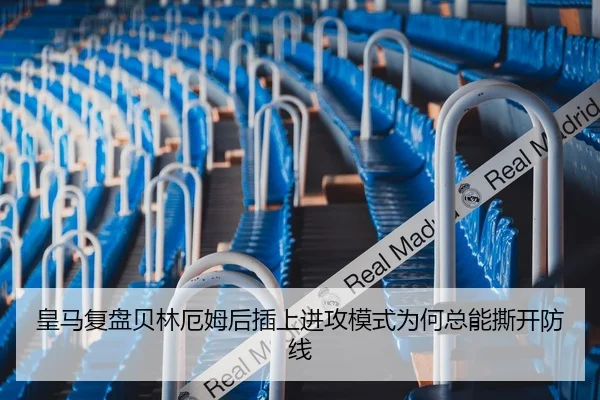 皇马复盘贝林厄姆后插上进攻模式为何总能撕开防线
